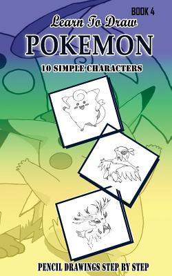 Coperta cărții 'Learn To Draw Pokemon - 10 Simple Characters: Pencil Drawing Step By Step Book 4: Pencil Drawing Ideas for Absolute'