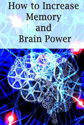 How To Increase Memory And Brain Power: Proven Strategies On How To Increase Brain Capacity, Speed and Power - Adam Ross