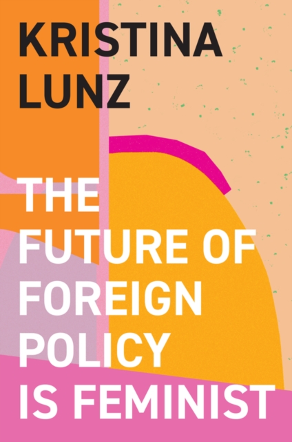 The Future of Foreign Policy Is Feminist - Kristina Lunz