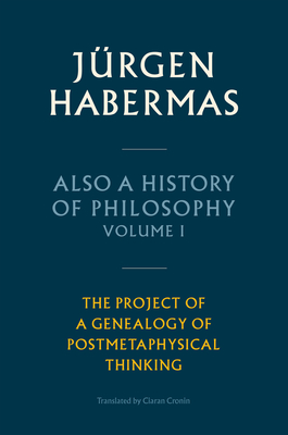 Also a History of Philosophy, Volume 1: The Project of a Genealogy of Postmetaphysical Thinking - Jrgen Habermas