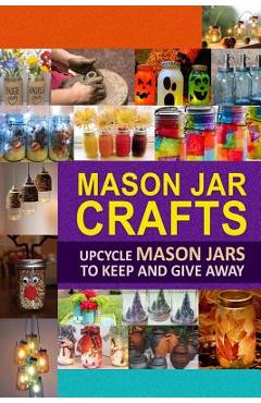 Poza produsului Mason Jar Crafts: Upcycle Mason Jars to Keep and Give Away - Family Traditions Publishing