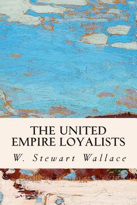 The United Empire Loyalists - W. Stewart Wallace