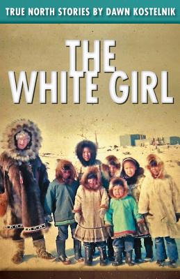 The White Girl: True North Stories - Dawn Kostelnik Ms