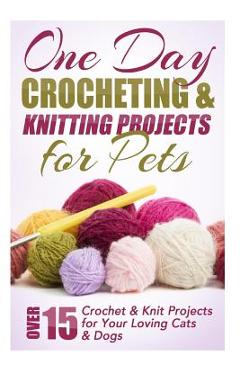 Poza produsului One Day Crocheting & Knitting Projects for Pets: Over 15 Crochet & Knit Projects for Your Loving Cats & Dogs - Elizabeth Taylor