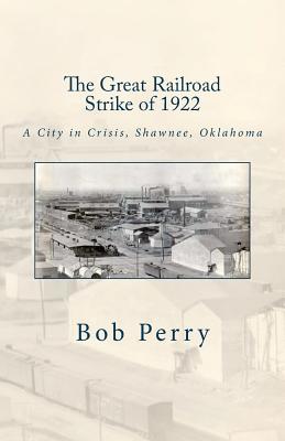 The Great Railroad Strike of 1922: A Town in Crisis, Shawnee, Oklahoma - Bob Perry