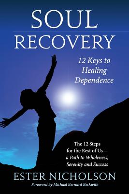 Soul Recovery - 12 Keys to Healing Dependence: The 12 Steps for the Rest of Us-A Path to Wholeness, Serenity and Success - Ben Dowling
