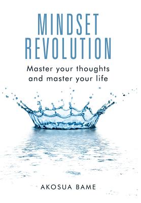 Mindset Revolution: Master your thoughts and master your life - Akosua Bame