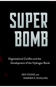 Coperta cărții 'Super Bomb: Organizational Conflict and the Development of the Hydrogen Bomb - Ken Young'