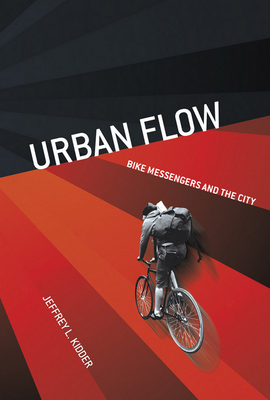 Urban Flow: Bike Messengers and the City - Jeffrey L. Kidder