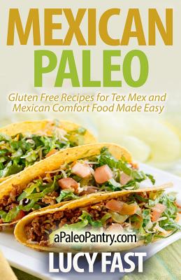 Mexican Paleo: Gluten Free Recipes for Tex Mex and Mexican Comfort Food Made Easy - Lucy Fast