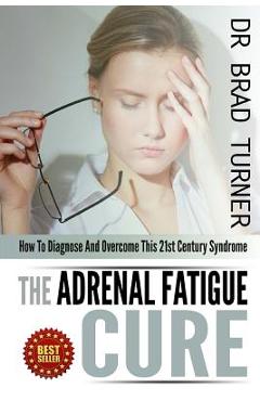 Coperta cărții 'The Adrenal Fatigue Cure: How To Diagnose And Overcome This 21st Century Syndrome - Brad Turner'