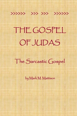 The Gospel of Judas: The Sarcastic Gospel - Mark M. Mattison
