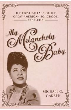 Coperta cărții 'My Melancholy Baby: The First Ballads of the Great American Songbook, 1902-1913 - Michael G. Garber'