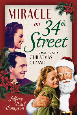 Miracle on 34th Street: The Making of a Christmas Classic - Jeffrey Paul Thompson