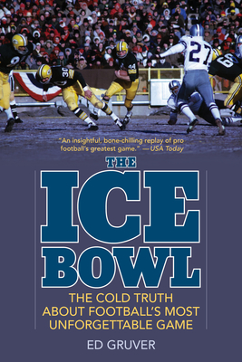 The Ice Bowl: The Cold Truth About Football's Most Unforgettable Game - Ed Gruver