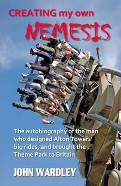 Poza produsului Creating my own Nemesis: The autobiography of the man who designed Alton Towers big rides, and brought the Theme Park to Britain - John Wardley