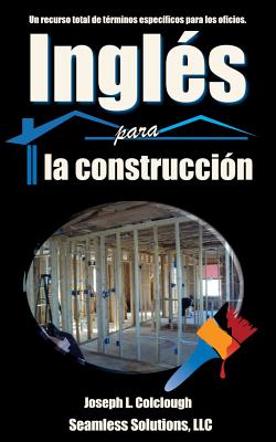 Ingles para la construccion: Un recurso total de terminos especificos para los oficios - Joseph L. Colclough