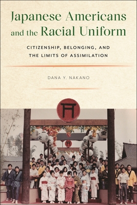 Japanese Americans and the Racial Uniform: Citizenship, Belonging, and the Limits of Assimilation - Dana Y. Nakano