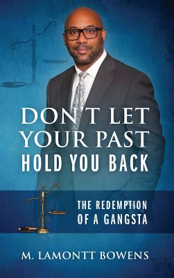 Don't Let Your Past Hold You Back: The Redemption of a Gangsta - M. Lamontt Bowens