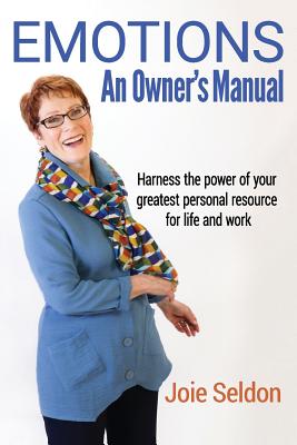 Emotions: An Owner's Manual - Harness the power of your greatest personal resource for life and work - Joie Seldon