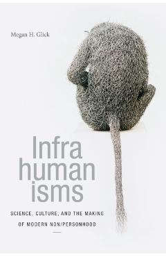 Coperta cărții 'Infrahumanisms: Science, Culture, and the Making of Modern Non/personhood - Megan H. Glick'