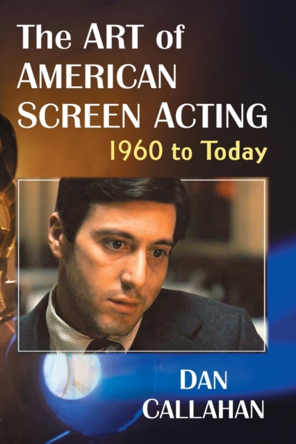 The Art of American Screen Acting, 1960 to Today - Dan Callahan