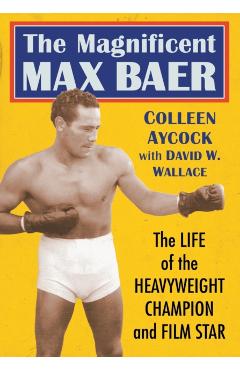 Poza produsului The Magnificent Max Baer: The Life of the Heavyweight Champion and Film Star - Colleen Aycock