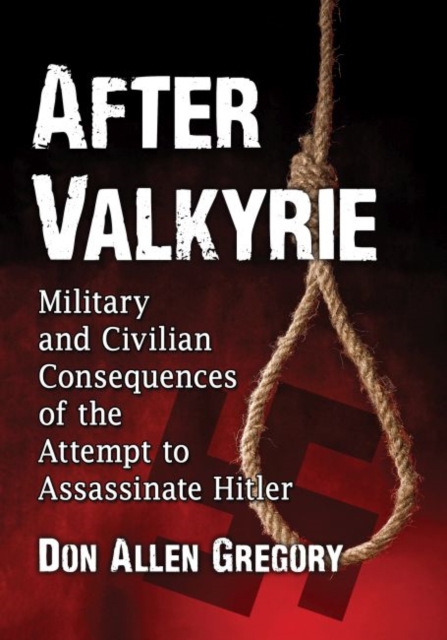 After Valkyrie: Military and Civilian Consequences of the Attempt to Assassinate Hitler - Don Allen Gregory