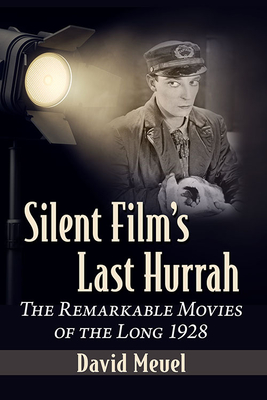 Silent Film's Last Hurrah: The Remarkable Movies of the Long 1928 - David Meuel