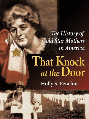 That Knock at the Door: The History of Gold Star Mothers in America - Holly S. Fenelon