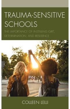 Poza produsului Trauma-Sensitive Schools: The Importance of Instilling Grit, Determination, and Resilience - Colleen Lelli