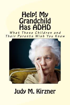 Help! My Grandchild Has ADHD: What These Children and Their Parents Wish You Knew - Judy M. Kirzner