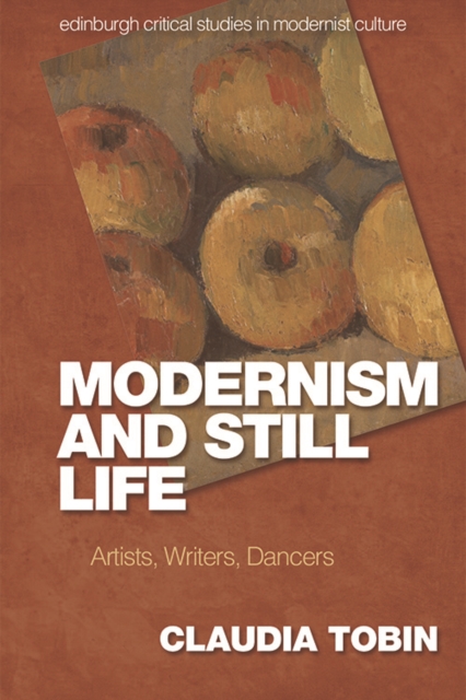 Modernism and Still Life: Artists, Writers, Dancers - Claudia Tobin