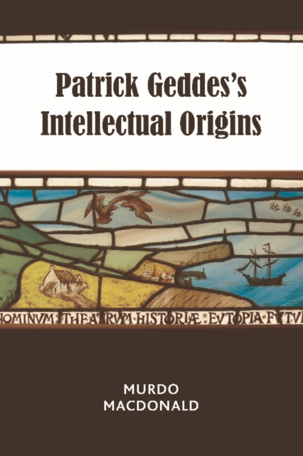 Patrick Geddes's Intellectual Origins - Murdo Macdonald