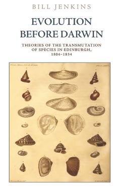 Coperta cărții 'Evolution Before Darwin: Theories of the Transmutation of Species in Edinburgh, 1804-1834 - Bill Jenkins'