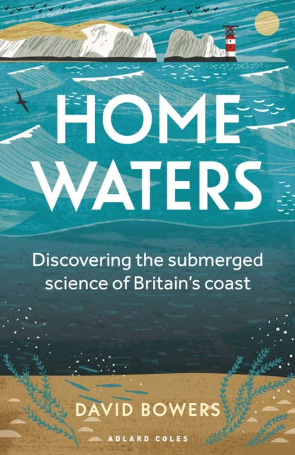 Home Waters: Discovering the Submerged Science of Britain's Coast - David Bowers