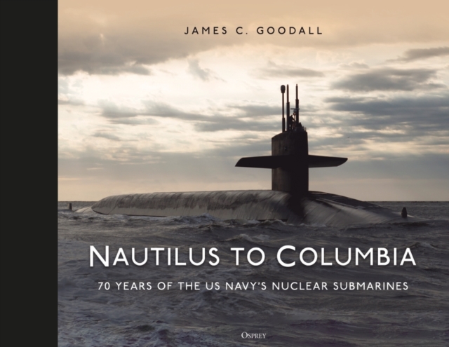 Nautilus to Columbia: 70 Years of the Us Navy's Nuclear Submarines - James C. Goodall