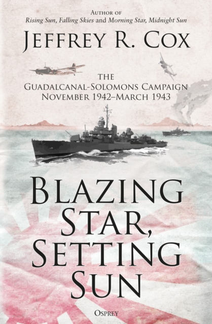 Blazing Star, Setting Sun: The Guadalcanal-Solomons Campaign November 1942-March 1943 - Jeffrey Cox