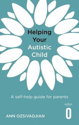 Helping Your Autistic Child: A Self-Help Guide for Parents - Ann Ozsivadjian