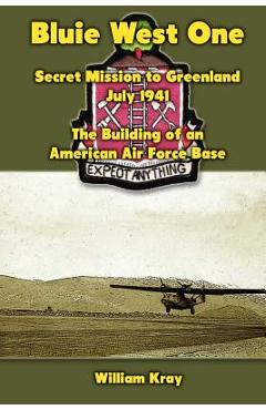 Coperta cărții 'Bluie West One: Secret Mission to Greenland, July 1941: The Building of an American Air Force Base - William Kray'