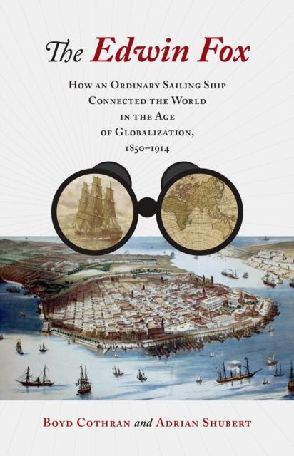 The Edwin Fox: How an Ordinary Sailing Ship Connected the World in the Age of Globalization, 1850-1914 - Boyd Cothran