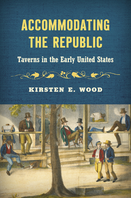 Accommodating the Republic: Taverns in the Early United States - Kirsten E. Wood