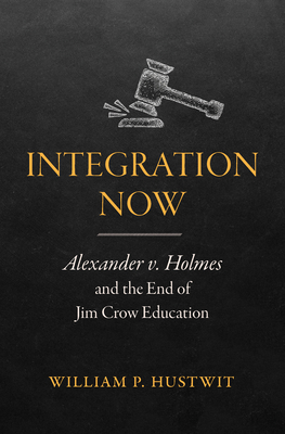 Coperta cărții 'Integration Now: Alexander v. Holmes and the End of Jim Crow Education - William P. Hustwit'