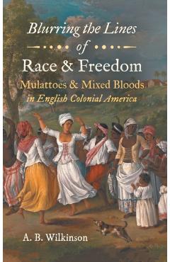 Coperta cărții 'Blurring the Lines of Race and Freedom: Mulattoes and Mixed Bloods in English Colonial America - A. B. Wilkinson'
