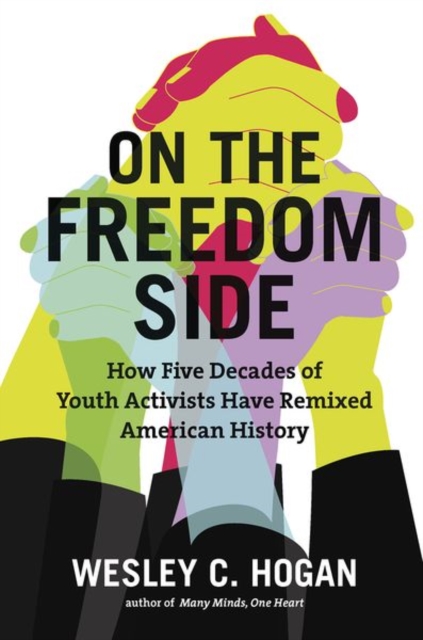 On the Freedom Side: How Five Decades of Youth Activists Have Remixed American History - Wesley C. Hogan