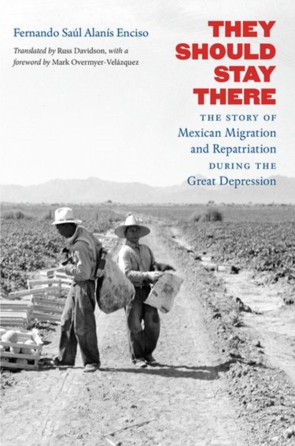 They Should Stay There: The Story of Mexican Migration and Repatriation during the Great Depression - Fernando Sal Alans Enciso