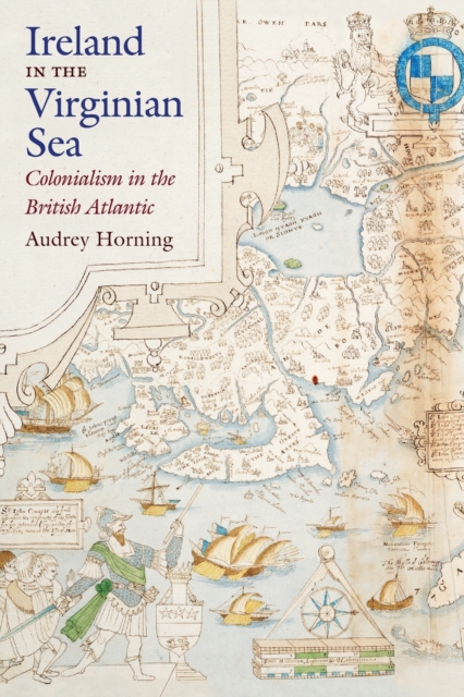 Ireland in the Virginian Sea: Colonialism in the British Atlantic - Audrey Horning