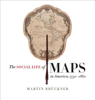 The Social Life of Maps in America, 1750-1860 - Martin Brückner