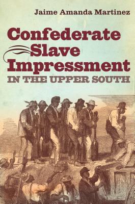 Coperta cărții 'Confederate Slave Impressment in the Upper South - Jaime Amanda Martinez'