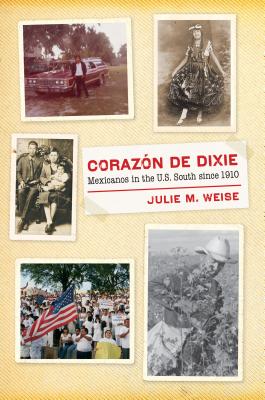 Corazón de Dixie: Mexicanos in the U.S. South since 1910 - Julie M. Weise